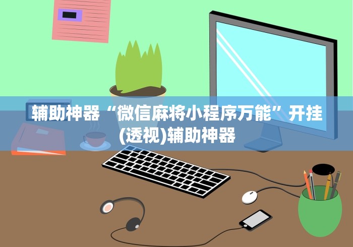 辅助神器“微信麻将小程序万能”开挂(透视)辅助神器
