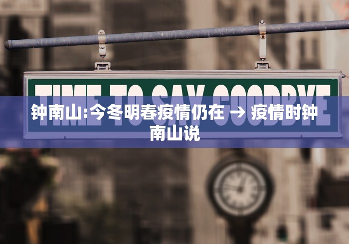 钟南山:今冬明春疫情仍在 → 疫情时钟南山说 钟南山:今冬明春疫情仍在 → 疫情时钟南山说