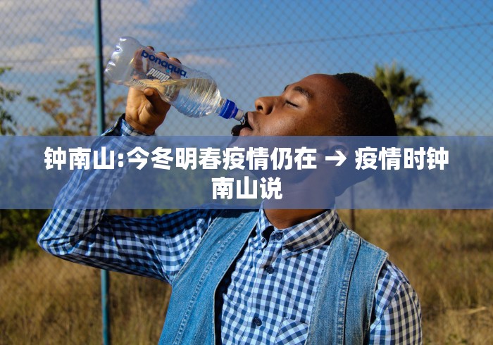 钟南山:今冬明春疫情仍在 → 疫情时钟南山说 钟南山:今冬明春疫情仍在 → 疫情时钟南山说