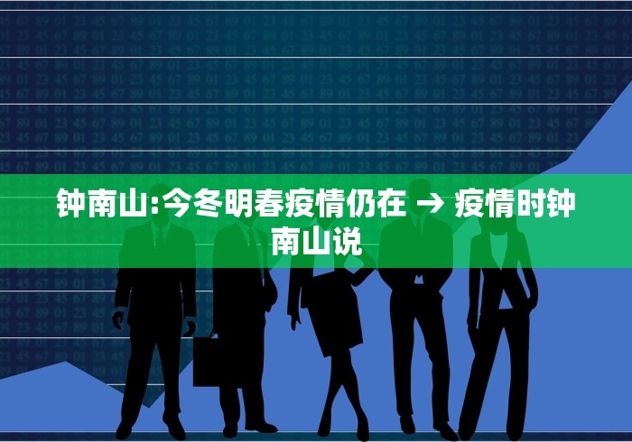 钟南山:今冬明春疫情仍在 → 疫情时钟南山说 钟南山:今冬明春疫情仍在 → 疫情时钟南山说