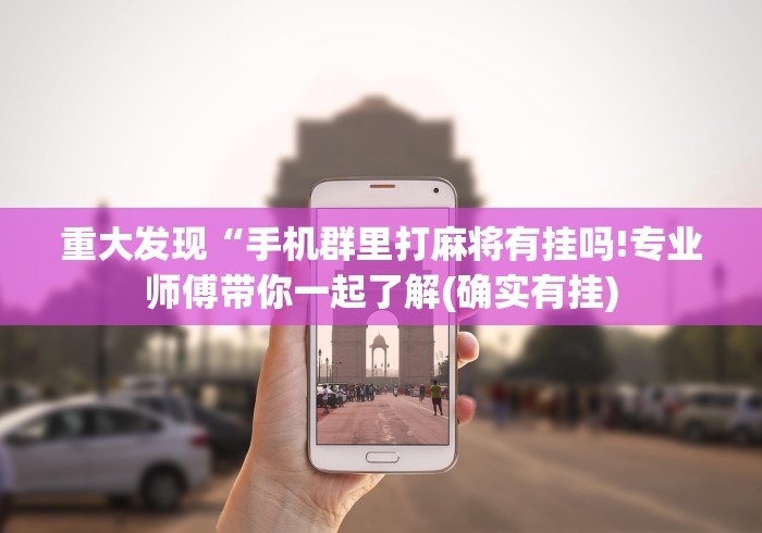 重大发现“手机群里打麻将有挂吗!专业师傅带你一起了解(确实有挂)