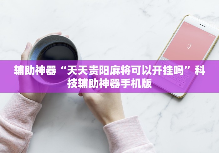 辅助神器“天天贵阳麻将可以开挂吗”科技辅助神器手机版