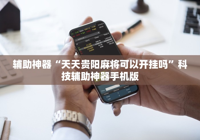 辅助神器“天天贵阳麻将可以开挂吗	”科技辅助神器手机版