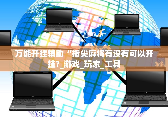万能开挂辅助“指尖麻将有没有可以开挂?_游戏_玩家_工具