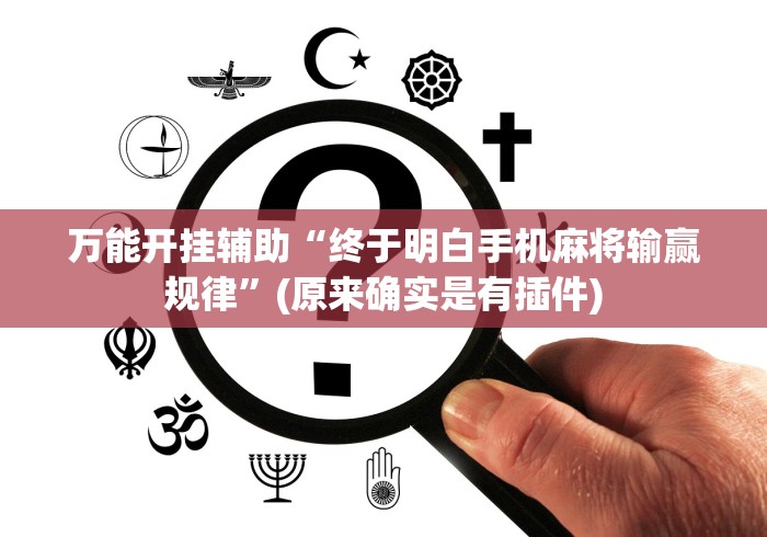 万能开挂辅助“终于明白手机麻将输赢规律”(原来确实是有插件)