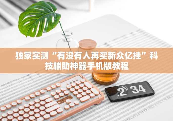 独家实测“有没有人再买新众亿挂	”科技辅助神器手机版教程