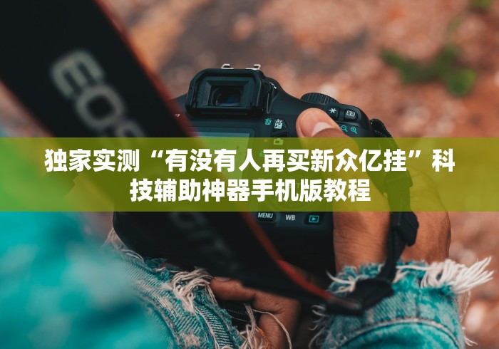 独家实测“有没有人再买新众亿挂”科技辅助神器手机版教程