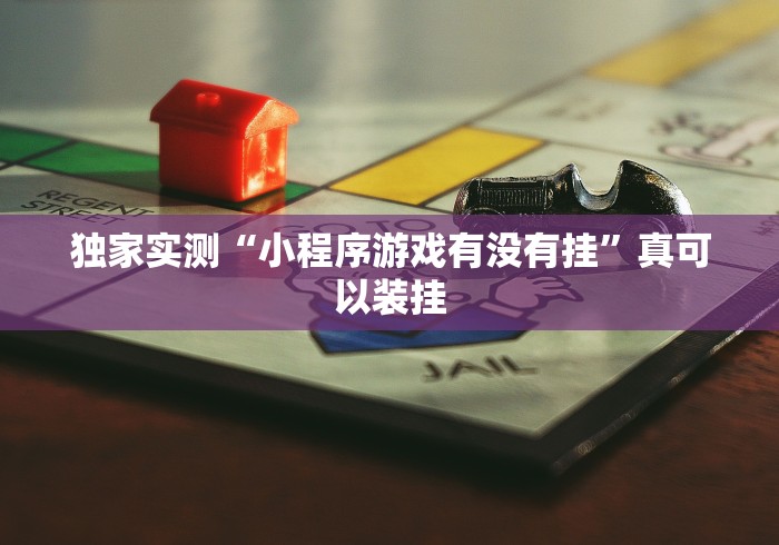 独家实测“小程序游戏有没有挂	”真可以装挂