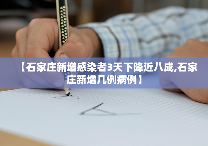 【石家庄新增感染者3天下降近八成,石家庄新增几例病例】