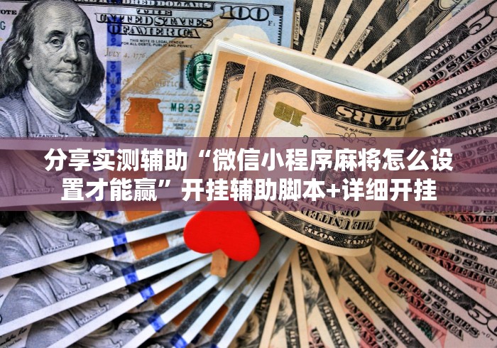 分享实测辅助“微信小程序麻将怎么设置才能赢”开挂辅助脚本+详细开挂