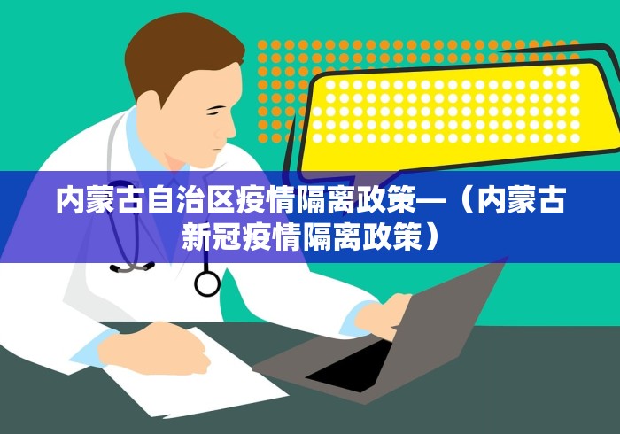 内蒙古自治区疫情隔离政策—（内蒙古新冠疫情隔离政策）