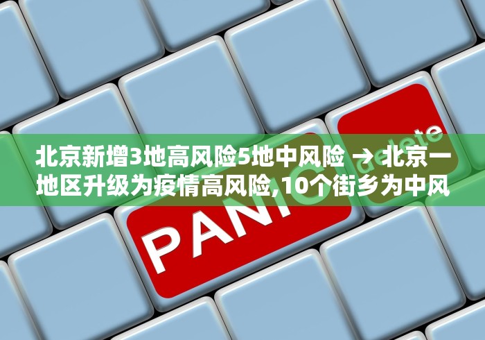 北京新增3地高风险5地中风险 → 北京一地区升级为疫情高风险,10个街乡为中风险