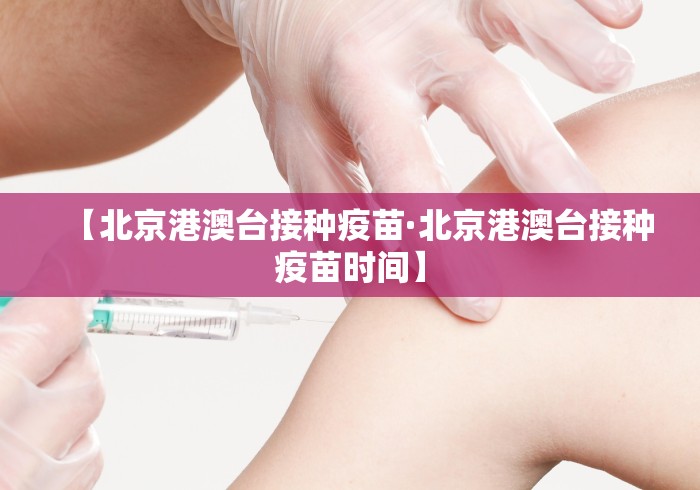 【北京港澳台接种疫苗·北京港澳台接种疫苗时间】
