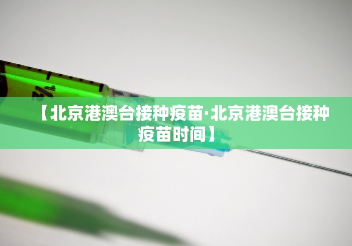 【北京港澳台接种疫苗·北京港澳台接种疫苗时间】