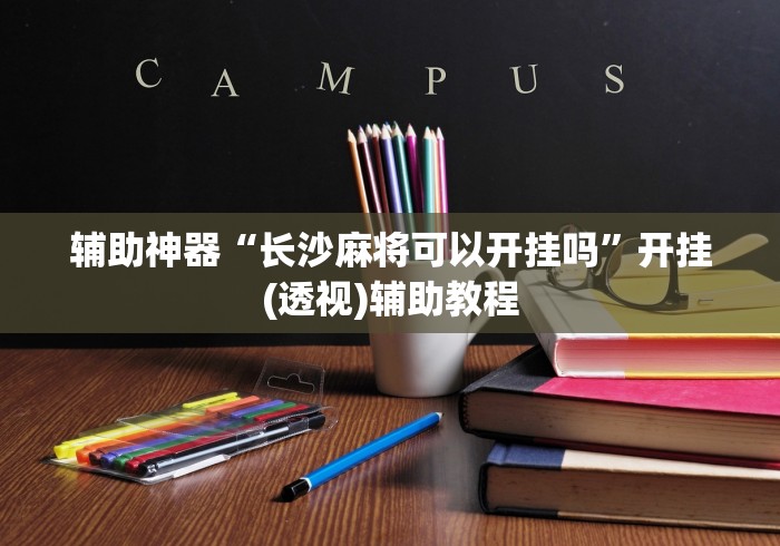 辅助神器“长沙麻将可以开挂吗”开挂(透视)辅助教程