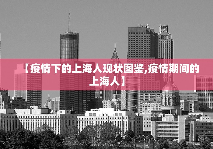 【疫情下的上海人现状图鉴,疫情期间的上海人】
