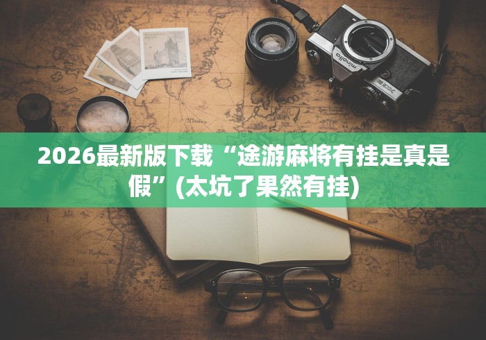 2026最新版下载“途游麻将有挂是真是假”(太坑了果然有挂)