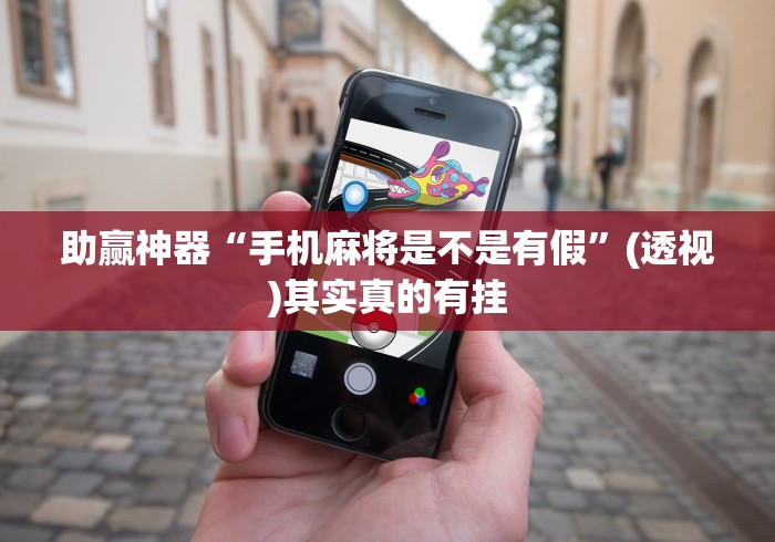 助赢神器“手机麻将是不是有假”(透视)其实真的有挂