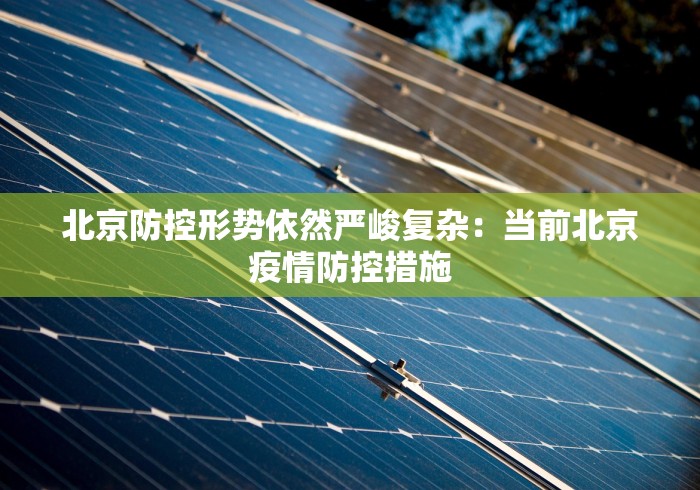 北京防控形势依然严峻复杂：当前北京疫情防控措施