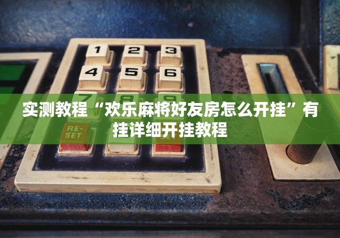 实测教程“欢乐麻将好友房怎么开挂”有挂详细开挂教程