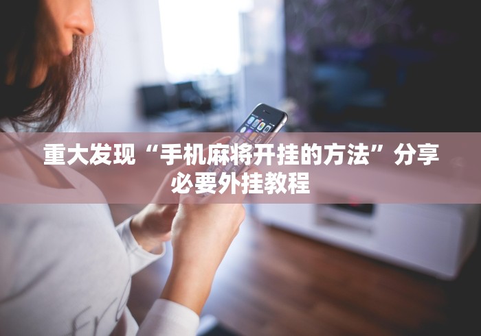 重大发现“手机麻将开挂的方法”分享必要外挂教程