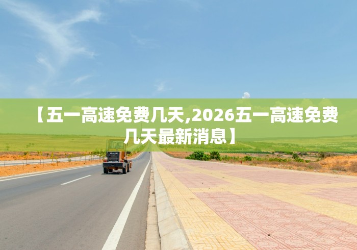 【五一高速免费几天,2026五一高速免费几天最新消息】