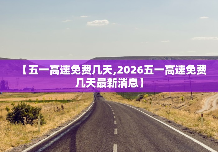 【五一高速免费几天,2026五一高速免费几天最新消息】