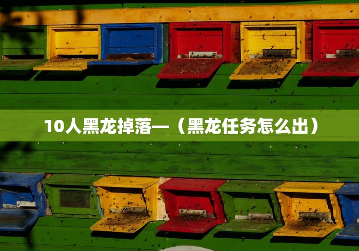 10人黑龙掉落—（黑龙任务怎么出）