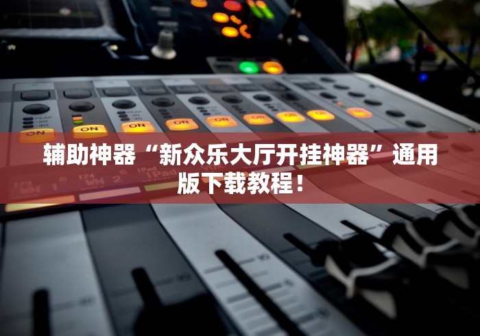 辅助神器“新众乐大厅开挂神器”通用版下载教程！