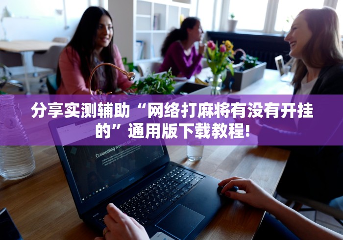 分享实测辅助“网络打麻将有没有开挂的	”通用版下载教程!