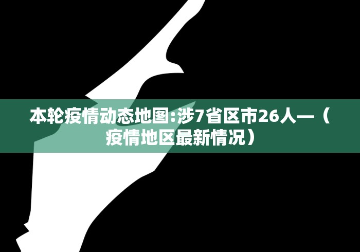 本轮疫情动态地图:涉7省区市26人—（疫情地区最新情况）