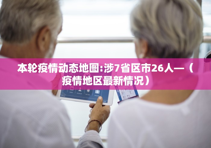 本轮疫情动态地图:涉7省区市26人—（疫情地区最新情况）