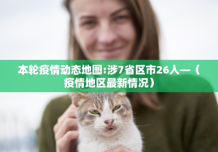 本轮疫情动态地图:涉7省区市26人—（疫情地区最新情况）