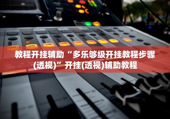 教程开挂辅助“多乐够级开挂教程步骤(透视)”开挂(透视)辅助教程