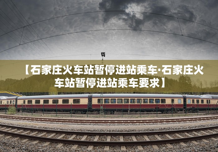【石家庄火车站暂停进站乘车·石家庄火车站暂停进站乘车要求】