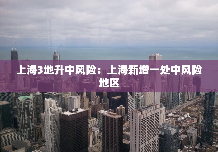 上海3地升中风险：上海新增一处中风险地区