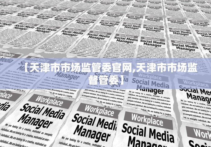 【天津市市场监管委官网,天津市市场监督管委】