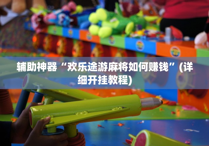 辅助神器“欢乐途游麻将如何赚钱”(详细开挂教程)