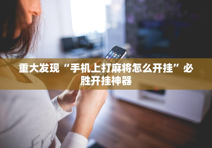重大发现“手机上打麻将怎么开挂”必胜开挂神器
