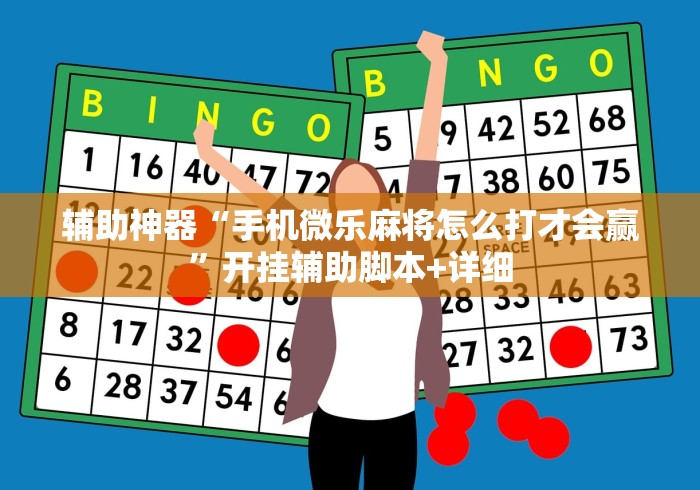 辅助神器“手机微乐麻将怎么打才会赢	”开挂辅助脚本+详细