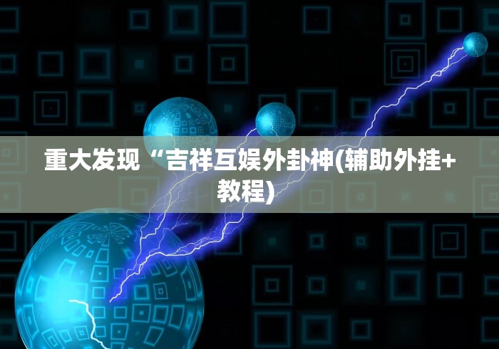 重大发现“吉祥互娱外卦神(辅助外挂+教程) 