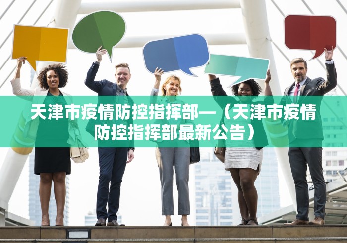 天津市疫情防控指挥部—（天津市疫情防控指挥部最新公告）
