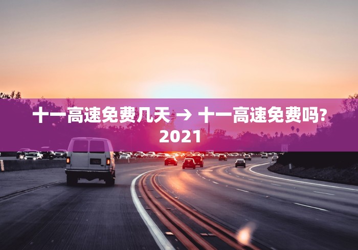 十一高速免费几天 → 十一高速免费吗?2021 十一高速免费几天 → 十一高速免费吗?2021