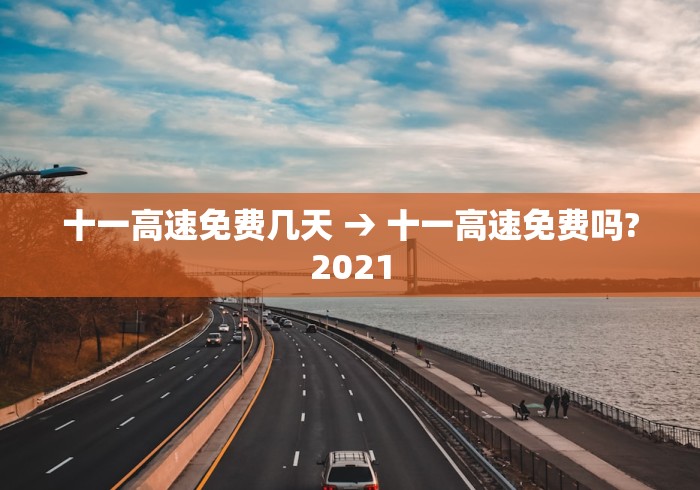 十一高速免费几天 → 十一高速免费吗?2021 十一高速免费几天 → 十一高速免费吗?2021