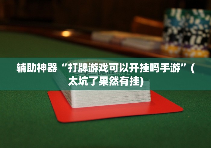 辅助神器“打牌游戏可以开挂吗手游	”(太坑了果然有挂)
