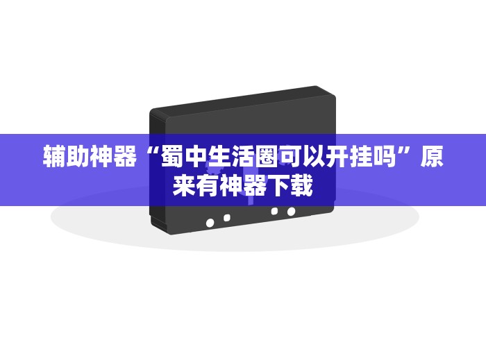 辅助神器“蜀中生活圈可以开挂吗	”原来有神器下载