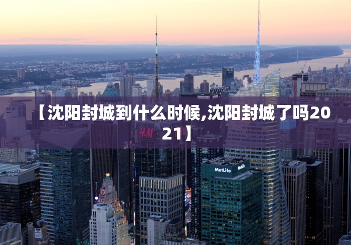 【沈阳封城到什么时候,沈阳封城了吗2021】
