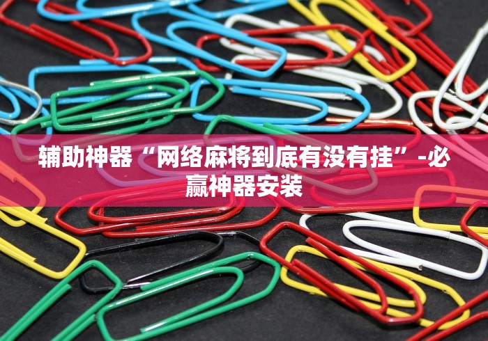 辅助神器“网络麻将到底有没有挂”-必赢神器安装