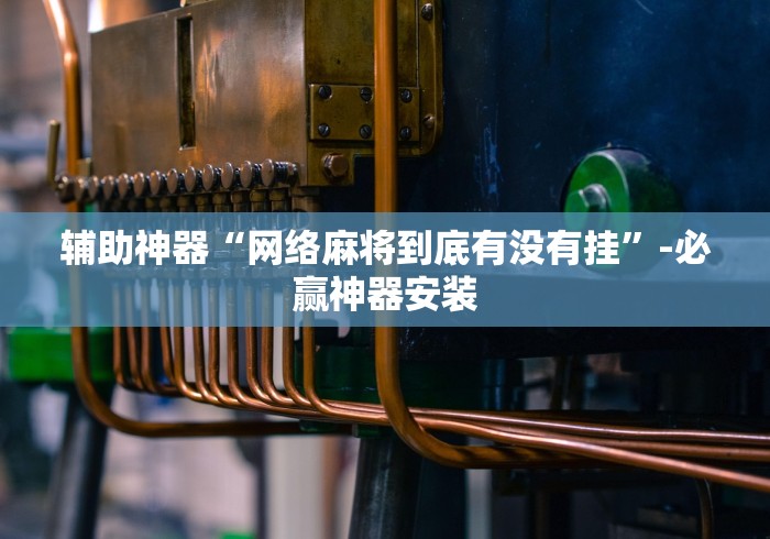 辅助神器“网络麻将到底有没有挂	”-必赢神器安装
