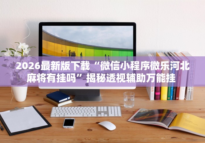 2026最新版下载“微信小程序微乐河北麻将有挂吗”揭秘透视辅助万能挂 